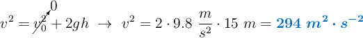 v^2 = \cancelto{0}{v_0^2} + 2gh\ \to\ v^2 = 2\cdot 9.8\ \frac{m}{s^2}\cdot 15\ m = \color[RGB]{0,112,192}{\bm{294\ m^2\cdot s^{-2}}}