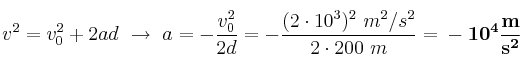 v^2 = v_0^2 + 2ad\ \to\ a = - \frac{v_0^2}{2d} = - \frac{(2\cdot 10^3)^2\ m^2/s^2}{2\cdot 200\ m} = \bf -10^4\frac{m}{s^2}