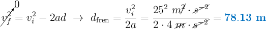 \cancelto{0}{v_f^2} = v_i^2 - 2ad\ \to\ d_{\text{fren}} = \frac{v_i^2}{2a} = \frac{25^2\ m\cancel{^2}\cdot \cancel{s^{-2}}}{2\cdot 4\ \cancel{m}\cdot \cancel{s^{-2}}} = \color[RGB]{0,112,192}{\bf 78.13\ m}