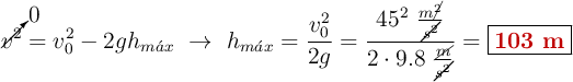 \cancelto{0}{v^2} = v_0^2 - 2gh_{m\acute{a}x}\ \to\ h_{m\acute{a}x} = \frac{v_0^2}{2g} = \frac{45^2\ \frac{m\cancel{^2}}{\cancel{s^2}}}{2\cdot 9.8\ \frac{\cancel{m}}{\cancel{s^2}}}= \fbox{\color[RGB]{192,0,0}{\bf 103\ m}}