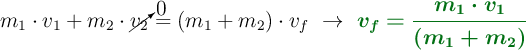 m_1\cdot v_1 + m_2\cdot \cancelto{0}{v_2} = (m_1 + m_2)\cdot v_f\ \to\ \color[RGB]{2,112,20}{\bm{v_f = \frac{m_1\cdot v_1}{(m_1 + m_2)}}}