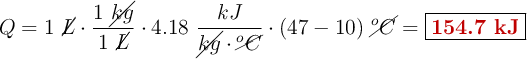 Q = 1\ \cancel{L}\cdot \frac{1\ \cancel{kg}}{1\ \cancel{L}}\cdot 4.18\ \frac{kJ}{\cancel{kg}\cdot{\cancel{^oC}}}\cdot (47 - 10)\ \cancel{^oC}} =\fbox{\color[RGB]{192,0,0}{\bf 154.7\ kJ}}