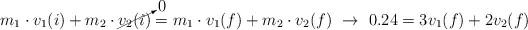 m_1\cdot v_1(i) + m_2\cdot \cancelto{0}{v_2(i)} = m_1\cdot v_1(f) + m_2\cdot v_2(f)\ \to\ 0.24 = 3v_1(f) + 2v_2(f)