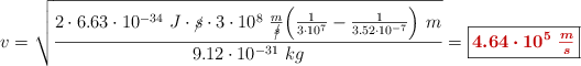 v = \sqrt{\frac{2\cdot 6.63\cdot 10^{-34}\ J\cdot \cancel{s}\cdot 3\cdot 10^8\ \frac{m}{\cancel{s}}\Big(\frac{1}{3\cdot 10^{7}} - \frac{1}{3.52\cdot 10^{-7}}\Big)\ m}{9.12\cdot 10^{-31}\ kg}} = \fbox{\color[RGB]{192,0,0}{\bm{4.64\cdot 10^5\ \frac{m}{s}}}}