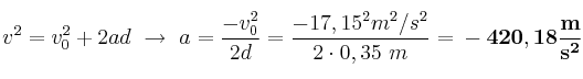 v^2 = v_0^2 + 2ad\ \to\ a = \frac{-v_0^2}{2d} = \frac{-17,15^2 m^2/s^2}{2\cdot 0,35\ m} = \bf -420,18\frac{m}{s^2}