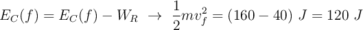 E_C(f) = E_C(f) - W_R\ \to\ \frac{1}{2}mv_f^2 = (160 - 40)\ J = 120\ J