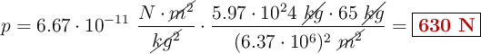 p = 6.67\cdot 10^{-11}\ \frac{N\cdot \cancel{m^2}}{\cancel{kg^2}}\cdot \frac{5.97\cdot 10^24\ \cancel{kg}\cdot 65\ \cancel{kg}}{(6.37\cdot 10^6)^2\ \cancel{m^2}} = \fbox{\color[RGB]{192,0,0}{\bf 630\ N}}