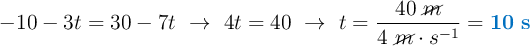 -10 - 3t = 30 - 7t\ \to\ 4t = 40\ \to\ t = \frac{40\ \cancel{m}}{4\ \cancel{m}\cdot s^{-1}} = \color[RGB]{0,112,192}{\bf 10\ s}