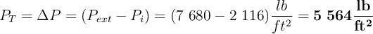 P_T = \Delta P = (P_{ext} - P_i) =(7\ 680 - 2\ 116)\frac{lb}{ft^2} = \bf 5\ 564\frac{lb}{ft^2}