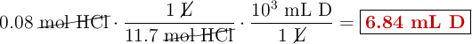 0.08\ \cancel{\text{mol\ HCl}}\cdot \frac{1\ \cancel{\text{L}}}{11.7\ \cancel{\text{mol\ HCl}}}\cdot \frac{10^3\ \text{mL\ D}}{1\ \cancel{\text{L}}} = \fbox{\color[RGB]{192,0,0}{\textbf{6.84 mL D}}}