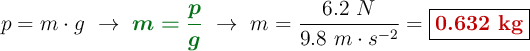 p = m\cdot g\ \to\ {\color[RGB]{2,112,20}{\bm{m = \frac{p}{g}}}}\ \to\ m = \frac{6.2\ N}{9.8\ m\cdot s^{-2}} = \fbox{\color[RGB]{192,0,0}{\bf 0.632\ kg}}