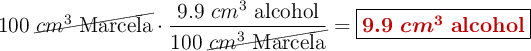 100\ \cancel{cm^3\ \text{Marcela}}\cdot \frac{9.9\ cm^3\ \text{alcohol}}{100\ \cancel{cm^3\ \text{Marcela}}} = \fbox{\color[RGB]{192,0,0}{\bm{9.9\ cm^3}\ \textbf{alcohol}}}