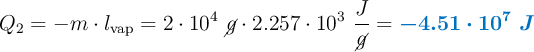 Q_2 = - m\cdot l_{\text{vap}} = 2\cdot 10^4\ \cancel{g}\cdot 2.257\cdot 10^3\ \frac{J}{\cancel{g}} = \color[RGB]{0,112,192}{\bm{- 4.51\cdot 10^7\ J}}