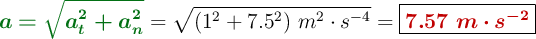 {\color[RGB]{2,112,20}{\bm{a = \sqrt{a_t^2 + a_n^2}}}} = \sqrt{(1^2 + 7.5^2)\ m^2\cdot s^{-4}} = \fbox{\color[RGB]{192,0,0}{\bm{7.57\ m\cdot s^{-2}}}}