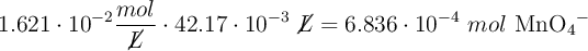 1.621\cdot 10^{-2}\frac{mol}{\cancel{L}}\cdot 42.17\cdot 10^{-3}\ \cancel{L} = 6.836\cdot 10^{-4}\ mol\ \ce{MnO4-}