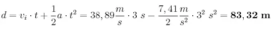 d = v_i\cdot t + \frac{1}{2}a\cdot t^2 = 38,89\frac{m}{s}\cdot 3\ s - \frac{7,41}{2}\frac{m}{s^2}\cdot 3^2\ s^2 = \bf 83,32\ m