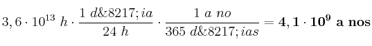 3,6\cdot 10^{13}\ h\cdot \frac{1\ d\’ia}{24\ h}\cdot \frac{1\ a~no}{365\ d\’ias}} = \bf 4,1\cdot 10^9\ a~nos