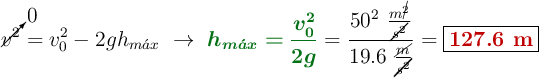 \cancelto{0}{v^2} = v_0^2 -2gh_{m\acute{a}x}\ \to\ {\color[RGB]{2,112,20}{\bm{h_{m\acute{a}x} = \frac{v_0^2}{2g}}}} = \frac{50^2\ \frac{m^\cancel{2}}{\cancel{s^2}}}{19.6\ \frac{\cancel{m}}{\cancel{s^2}}}} = \fbox{\color[RGB]{192,0,0}{\bf 127.6\ m}}