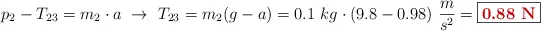 p_2 - T_{23} = m_2\cdot a\ \to\ T_{23} = m_2(g - a) = 0.1\ kg\cdot (9.8 - 0.98)\ \frac{m}{s^2} = \fbox{\color[RGB]{192,0,0}{\bf 0.88\ N}}