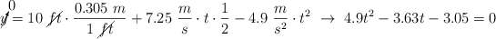 \cancelto{0}{y} = 10\ \cancel{ft}\cdot \frac{0.305\ m}{1\ \cancel{ft}} + 7.25\ \frac{m}{s}\cdot t\cdot \frac{1}{2} - 4.9\ \frac{m}{s^2}\cdot t^2\ \to\ 4.9t^2 - 3.63t - 3.05 = 0