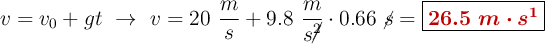 v = v_0 + gt\ \to\ v = 20\ \frac{m}{s} + 9.8\ \frac{m}{s\cancel{^2}}\cdot 0.66\ \cancel{s} = \fbox{\color[RGB]{192,0,0}{\bm{26.5\ m\cdot s^{1}}}}