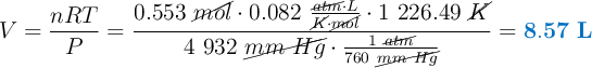 V = \frac{nRT}{P} = \frac{0.553\ \cancel{mol}\cdot 0.082\ \frac{\cancel{atm}\cdot L}{\cancel{K}\cdot \cancel{mol}}\cdot 1\ 226.49\ \cancel{K}}{4\ 932\ \cancel{mm\ Hg}\cdot \frac{1\ \cancel{atm}}{760\ \cancel{mm\ Hg}}} = \color[RGB]{0,112,192}{\bf 8.57\ L}