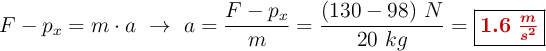 F - p_x = m\cdot a\ \to\ a = \frac{F - p_x}{m} = \frac{(130 - 98)\ N}{20\ kg} = \fbox{\color[RGB]{192,0,0}{\bm{1.6\ \frac{m}{s^2}}}}