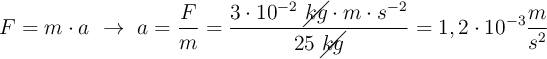 F = m\cdot a\ \to\ a = \frac{F}{m} = \frac{3\cdot 10^{-2}\ \cancel{kg}\cdot m\cdot s^{-2}}{25\ \cancel{kg}} = 1,2\cdot 10^{-3}\frac{m}{s^2}