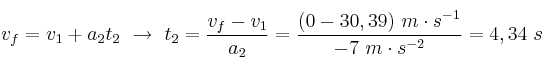 v_f = v_1 + a_2t_2\ \to\ t_2 = \frac{v_f - v_1}{a_2} = \frac{(0 - 30,39)\ m\cdot s^{-1}}{-7\ m\cdot s^{-2}} = 4,34\ s