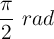 \frac{\pi}{2}\ rad