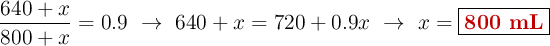 \frac{640 + x}{800 + x} = 0.9\ \to\ 640 + x = 720 + 0.9x\ \to\ x = \fbox{\color[RGB]{192,0,0}{\bf 800\ mL}}