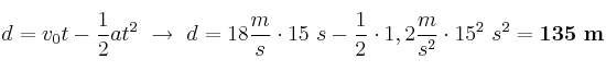 d = v_0t - \frac{1}{2}at^2\ \to\ d = 18\frac{m}{s}\cdot 15\ s - \frac{1}{2}\cdot 1,2\frac{m}{s^2}\cdot 15^2\ s^2 = \bf 135\ m