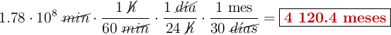 1.78\cdot 10^8\ \cancel{min}\cdot \frac{1\ \cancel{h}}{60\ \cancel{min}}\cdot \frac{1\ \cancel{d\acute{\imath}a}}{24\ \cancel{h}}\cdot \frac{1\ \text{mes}}{30\ \cancel{d\acute{\imath}as}}}} = \fbox{\color[RGB]{192,0,0}{\bf 4\ 120.4\ meses}}