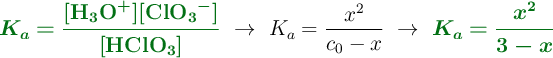 {\color[RGB]{2,112,20}{\bm{K_a = \frac{[\ce{H3O+}][\ce{ClO3-}]}{[\ce{HClO3}]}}}}\ \to\ K_a = \frac{x^2}{c_0 - x}\ \to\ {\color[RGB]{2,112,20}{\bm{K_a = \frac{x^2}{3 - x}}}