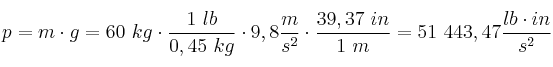 p = m\cdot g = 60\ kg\cdot \frac{1\ lb}{0,45\ kg}\cdot 9,8\frac{m}{s^2}\cdot \frac{39,37\ in}{1\ m} = 51\ 443,47\frac{lb\cdot in}{s^2}