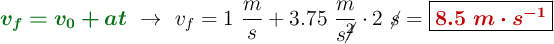 {\color[RGB]{2,112,20}{\bm{v_f = v_0 + at}}}\ \to\ v_f = 1\ \frac{m}{s} + 3.75\ \frac{m}{s\cancel{^2}}\cdot 2\ \cancel{s} = \fbox{\color[RGB]{192,0,0}{\bm{8.5\ m\cdot s^{-1}}}}