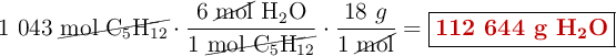 1\ 043\ \cancel{\ce{mol\ C5H12}}\cdot \frac{6\ \cancel{\text{mol}}\ \ce{H2O}}{1\ \cancel{\ce{mol\ C5H12}}}\cdot \frac{18\ g}{1\ \cancel{\text{mol}}}} = \fbox{\color[RGB]{192,0,0}{\textbf{112\ 644\ \ce{g\ H2O}}}}