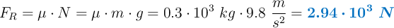 F_R = \mu\cdot N = \mu\cdot m\cdot g = 0.3\cdot 10^3\ kg\cdot 9.8\ \frac{m}{s^2} = \color[RGB]{0,112,192}{\bm{2.94\cdot 10^3\ N}}
