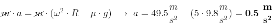 \cancel{m}\cdot a = \cancel{m}\cdot (\omega^2\cdot R - \mu\cdot g)\ \to\ a = 49.5\frac{m}{s^2} - (5\cdot 9.8\frac{m}{s^2}) = \bf 0.5\ \frac{m}{s^2}