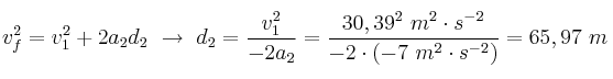 v_f^2 = v_1^2 + 2a_2d_2\ \to\ d_2 = \frac{v_1^2}{-2a_2} = \frac{30,39^2\ m^2\cdot s^{-2}}{-2\cdot (-7\ m^2\cdot s^{-2})} = 65,97\ m