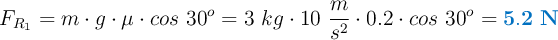 F_{R_1} = m\cdot g\cdot \mu\cdot cos\ 30^o = 3\ kg\cdot 10\ \frac{m}{s^2}\cdot 0.2\cdot cos\ 30^o = \color[RGB]{0,112,192}{\bf 5.2\ N}