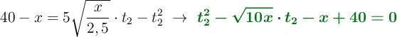 40 - x = 5\sqrt{\frac{x}{2,5}}\cdot t_2 - t_2^2\ \to\ \color[RGB]{2,112,20}{\bm{t_2^2 - \sqrt{10x}\cdot t_2 - x + 40 = 0}}