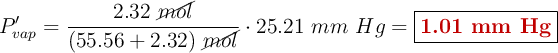 P^{\prime}_{vap} = \frac{2.32\ \cancel{mol}}{(55.56 + 2.32)\ \cancel{mol}}\cdot 25.21\ mm\ Hg = \fbox{\color[RGB]{192,0,0}{\textbf{1.01 mm Hg}}}