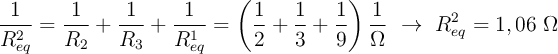 \frac{1}{R_{eq}^2} = \frac{1}{R_2} + \frac{1}{R_3} + \frac{1}{R_{eq}^1} = \left(\frac{1}{2} + \frac{1}{3} + \frac{1}{9}\right)\frac{1}{\Omega}\ \to\ R_{eq}^2 = 1,06\ \Omega