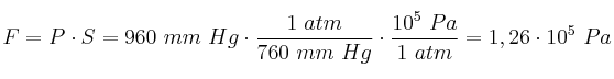 F = P\cdot S = 960\ mm\ Hg\cdot \frac{1\ atm}{760\ mm\ Hg}\cdot \frac{10^5\ Pa}{1\ atm} = 1,26\cdot 10^5\ Pa