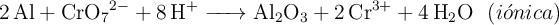 \ce{2Al + CrO7^{2-} + 8H^+ -> Al2O3 + 2Cr^{3+} + 4H2O}\ \ (i\acute{o}nica)