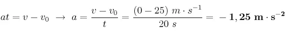 at = v - v_0\ \to\ a = \frac{v - v_0}{t} = \frac{(0 - 25)\ m\cdot s^{-1}}{20\ s} = \bf -1,25\ m\cdot s^{-2}