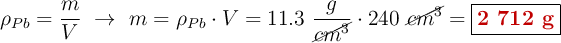 \rho_{Pb} = \frac{m}{V}\ \to\ m = \rho_{Pb}\cdot V = 11.3\ \frac{g}{\cancel{cm^3}}\cdot 240\ \cancel{cm^3} = \fbox{\color[RGB]{192,0,0}{\bf 2\ 712\ g}}