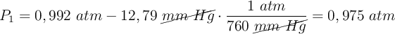 P_1 = 0,992\ atm - 12,79\ \cancel{mm\ Hg}\cdot \frac{1\ atm}{760\ \cancel{mm\ Hg}} = 0,975\ atm