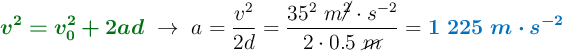 {\color[RGB]{2,112,20}{\bm{v^2 = v_0^2 + 2ad}}}\ \to\ a = \frac{v^2}{2d} = \frac{35^2\ m\cancel{^2}\cdot s^{-2}}{2\cdot 0.5\ \cancel{m}} = \color[RGB]{0,112,192}{\bm{1\ 225\ m\cdot s^{-2}}}